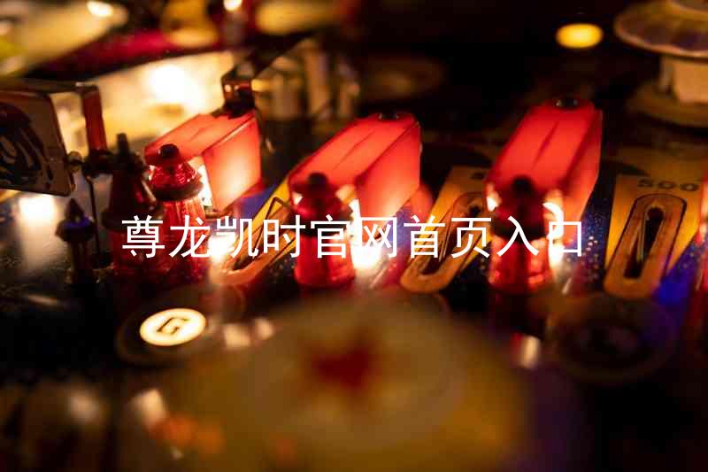 尊龙凯时官网首页入口